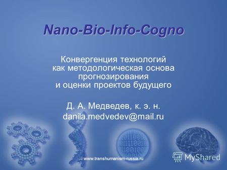 Www.transhumanism-russia.ru Nano-Bio-Info-Cogno Конвергенция технологий как методологическая основа прогнозирования и оценки проектов будущего Д. А. Медведев,
