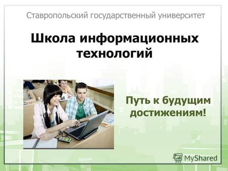 Школа информационных технологий Ставропольский государственный университет Путь к будущим достижениям!