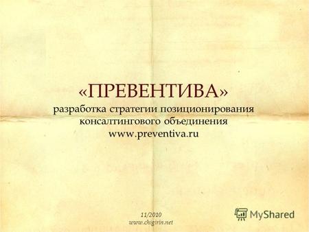 «ПРЕВЕНТИВА» разработка стратегии позиционирования консалтингового объединения www.preventiva.ru 11/2010 www.chigirin.net.