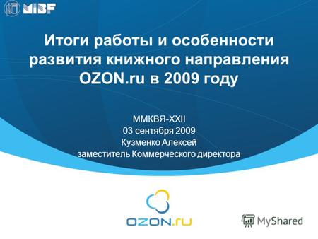 Итоги работы и особенности развития книжного направления OZON.ru в 2009 году ММКВЯ-XXII 03 сентября 2009 Кузменко Алексей заместитель Коммерческого директора.
