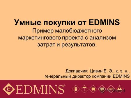 Умные покупки от EDMINS Пример малобюджетного маркетингового проекта с анализом затрат и результатов. Докладчик: Цивин Е. Э., к. э. н., генеральный директор.