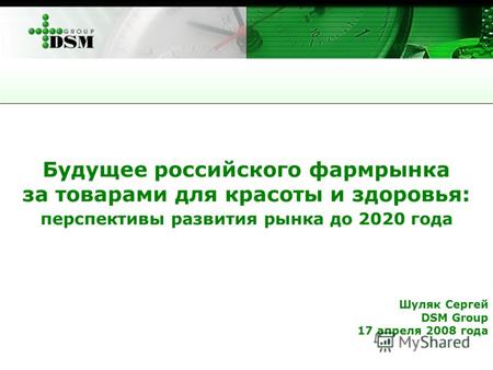 Будущее российского фармрынка за товарами для красоты и здоровья: перспективы развития рынка до 2020 года Шуляк Сергей DSM Group 17 апреля 2008 года.