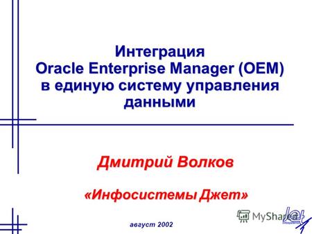 Август 2002 Интеграция Oracle Enterprise Manager (OEM) в единую систему управления данными Дмитрий Волков «Инфосистемы Джет»