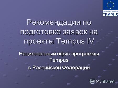 Рекомендации по подготовке заявок на проекты Tempus IV Национальный офис программы Tempus в Российской Федерации.
