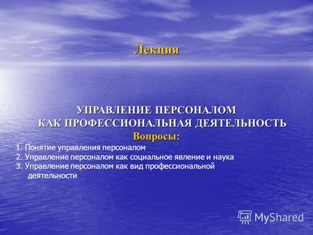 Лекция УПРАВЛЕНИЕ ПЕРСОНАЛОМ КАК ПРОФЕССИОНАЛЬНАЯ ДЕЯТЕЛЬНОСТЬ Вопросы: 1. Понятие управления персоналом 2. Управление персоналом как социальное явление.