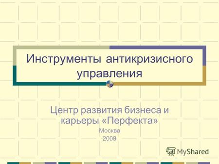 Инструменты антикризисного управления Центр развития бизнеса и карьеры «Перфекта» Москва 2009.