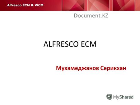 ALFRESCO ECM Document.KZ Мухамеджанов Серикхан. Что такое ECM? Enterprise Content Management – управление корпоративными информационными ресурсами ECM.