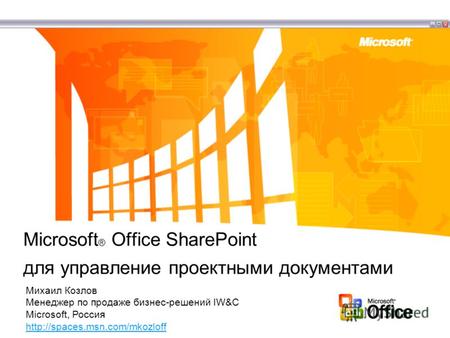 Microsoft ® Office SharePoint для управление проектными документами Михаил Козлов Менеджер по продаже бизнес-решений IW&C Microsoft, Россия