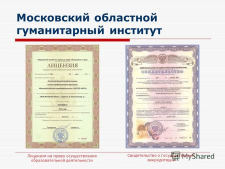 Московский областной гуманитарный институт Лицензия на право осуществления образовательной деятельности Свидетельство о государственной аккредитации.