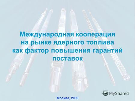 1 Международная кооперация на рынке ядерного топлива как фактор повышения гарантий поставок Москва, 2009.