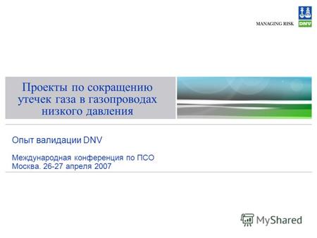 Проекты по сокращению утечек газа в газопроводах низкого давления Опыт валидации DNV Международная конференция по ПСО Москва. 26-27 апреля 2007.