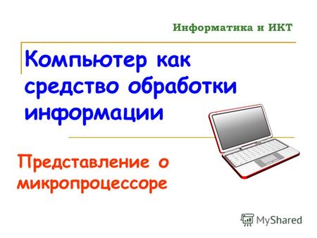 Компьютер как средство обработки информации Представление о микропроцессоре Информатика и ИКТ.