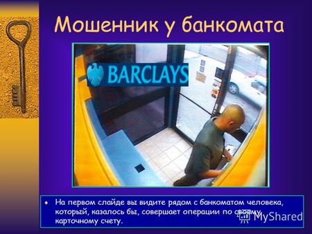 Мошенник у банкомата На первом слайде вы видите рядом с банкоматом человека, который, казалось бы, совершает операции по своему карточному счету.