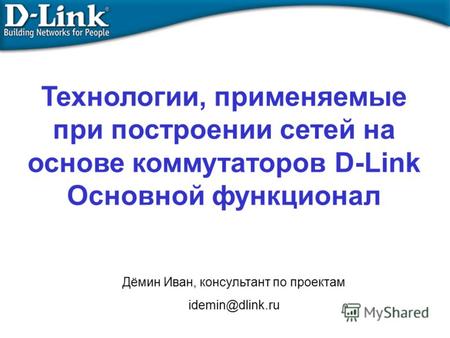 Технологии, применяемые при построении сетей на основе коммутаторов D-Link Основной функционал Дёмин Иван, консультант по проектам idemin@dlink.ru.