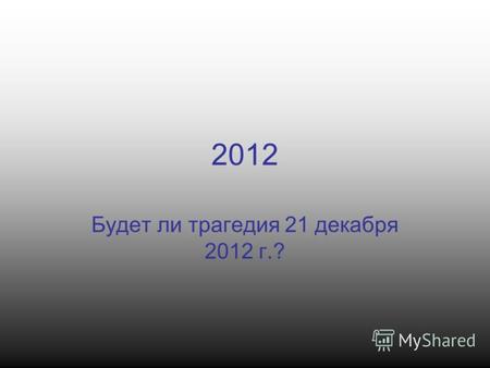 2012 Будет ли трагедия 21 декабря 2012 г.?. Меню Наблюдения учёныхФильм 2012ПредсказанияПрезентация Завершить показ.