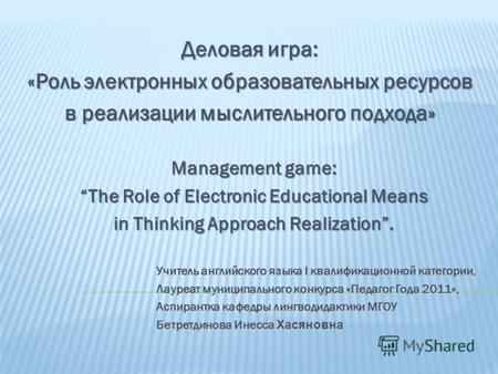 Деловая игра: «Роль электронных образовательных ресурсов в реализации мыслительного подхода» Management game: The Role of Electronic Educational Means.