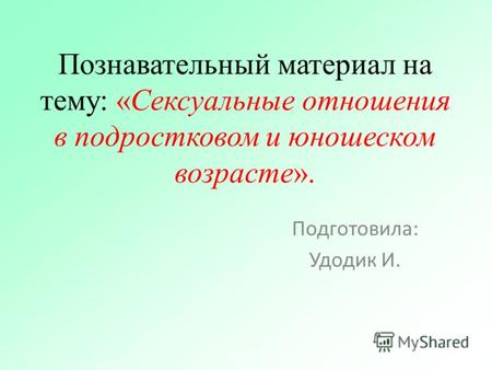 Познавательный материал на тему: «Сексуальные отношения в подростковом и юношеском возрасте». Подготовила: Удодик И.