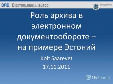 Роль архива в электронном документообороте – на примере Эстоний Koit Saarevet 17.11.2011.