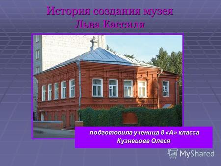 История создания музея Льва Кассиля подготовила ученица 8 «А» класса подготовила ученица 8 «А» класса Кузнецова Олеся.
