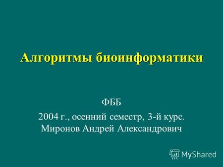 Алгоритмы биоинформатики ФББ 2004 г., осенний семестр, 3-й курс. Миронов Андрей Александрович.