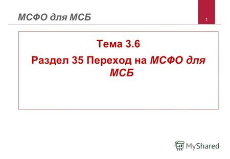 1 МСФО для МСБ Тема 3.6 Раздел 35 Переход на МСФО для МСБ.