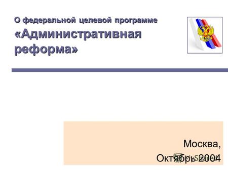 О федеральной целевой программе «Административная реформа» Москва, Октябрь 2004.