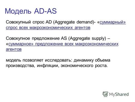 Модель AD-AS Совокупный спрос AD (Aggregate demand)- «суммарный» спрос всех макроэкономических агентов Совокупное предложение AS (Aggregate supply) – «суммарное»