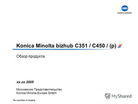 Обзор продукта Konica Minolta bizhub C351 / C450 / (p) хх.хх.2005 Московское Представительство Konica Minolta Europe GmbH.