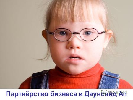Партнёрство бизнеса и Даунсайд Ап. Дети с синдромом Дауна в России Каждый год в России рождается 2500 детей с синдромом Дауна. От 85% таких детей родители.