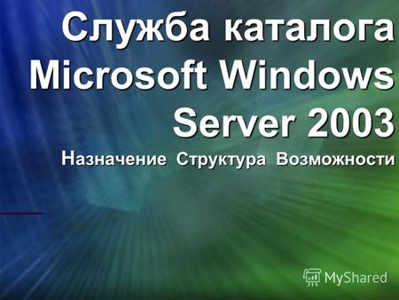 Служба каталога Microsoft Windows Server 2003 Н азначение Структура Возможности.