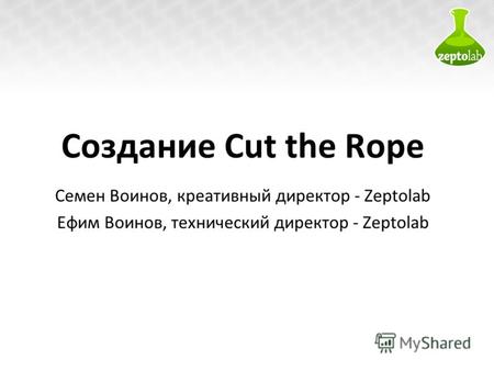 Создание Cut the Rope Семен Воинов, креативный директор - Zeptolab Ефим Воинов, технический директор - Zeptolab.
