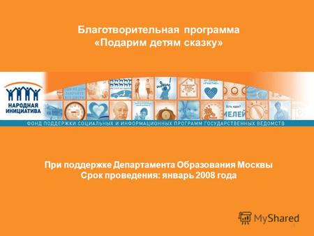 1 Благотворительная программа «Подарим детям сказку» При поддержке Департамента Образования Москвы Срок проведения: январь 2008 года.