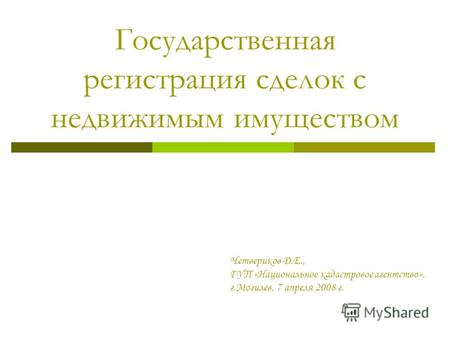 Государственная регистрация сделок с недвижимым имуществом Четвериков Д.Е., ГУП «Национальное кадастровое агентство», г.Могилев, 7 апреля 2008 г.