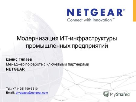 Денис Тяпаев Менеджер по работе с ключевыми партнерами NETGEAR Tel.: +7 (495) 799-5610 Email: dtyapaev@netgear.comdtyapaev@netgear.com Модернизация ИТ-инфраструктуры.