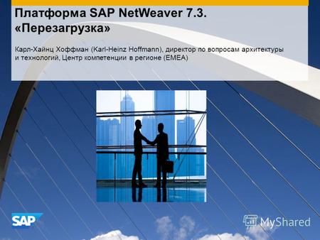 Платформа SAP NetWeaver 7.3. «Перезагрузка» Карл-Хайнц Хоффман (Karl-Heinz Hoffmann), директор по вопросам архитектуры и технологий, Центр компетенции.
