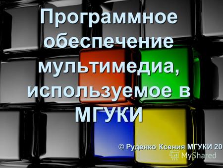 Программное обеспечение мультимедиа, используемое в МГУКИ © Руденко Ксения МГУКИ 2009.