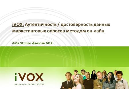 IVOX: Аутентичность / достоверность данных маркетинговых опросов методом он-лайн iVOX Ukraine, февраль 2012.