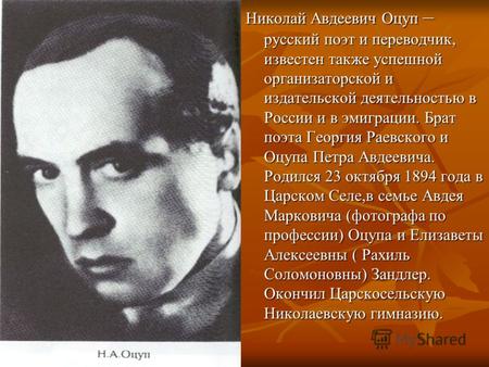 Николай Авдеевич Оцуп – русский поэт и переводчик, известен также успешной организаторской и издательской деятельностью в России и в эмиграции. Брат поэта.