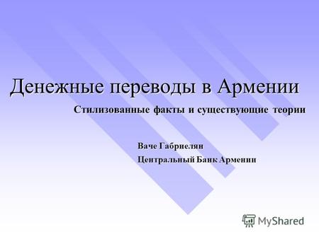 Денежные переводы в Армении Стилизованные факты и существующие теории Ваче Габриелян Центральный Банк Армении.
