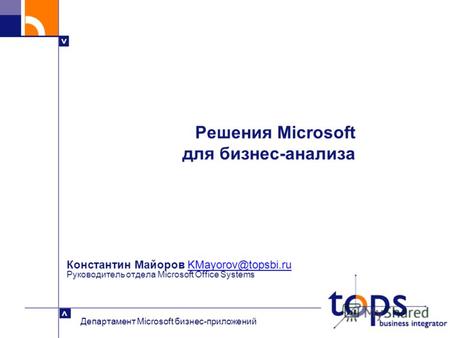 > > Департамент Microsoft бизнес-приложений Константин Майоров KMayorov@topsbi.ru Руководитель отдела Microsoft Office SystemsKMayorov@topsbi.ru Решения.