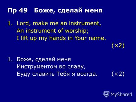 1.Lord, make me an instrument, An instrument of worship; I lift up my hands in Your name. (×2) Пр 49 Боже, сделай меня 1.Боже, сделай меня Инструментом.