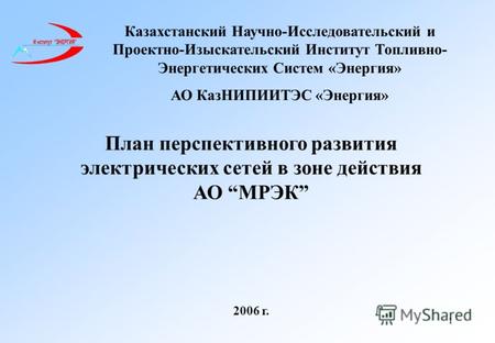 1 План перспективного развития электрических сетей в зоне действия АО МРЭК 2006 г. Казахстанский Научно-Исследовательский и Проектно-Изыскательский Институт.