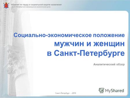 Социально-экономическое положение мужчин и женщин в Санкт-Петербурге Аналитический обзор Санкт-Петербург – 2010 Комитет по труду и социальной защите населения.