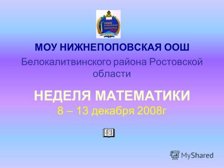 НЕДЕЛЯ МАТЕМАТИКИ 8 – 13 декабря 2008г МОУ НИЖНЕПОПОВСКАЯ ООШ Белокалитвинского района Ростовской области.