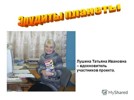 Лушина Татьяна Ивановна – вдохновитель участников проекта.