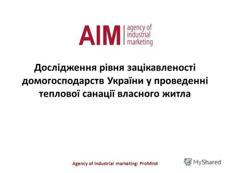Дослідження рівня зацікавленості домогосподарств України у проведенні теплової санації власного житла Agency of industrial marketing: ProMind.