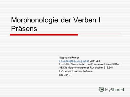Morphonologie der Verben I Präsens Stephanie Reiser s.huetter@edu.uni-graz.ats.huetter@edu.uni-graz.at, 0811953 Institut für Slawistik der Karl-Franzens-Universität.