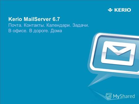 Kerio MailServer 6.7 Почта. Контакты. Календари. Задачи. В офисе. В дороге. Дома.