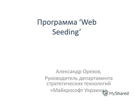 Программа Web Seeding Александр Орехов, Руководитель департамента стратегических технологий «Майкрософт Украина»