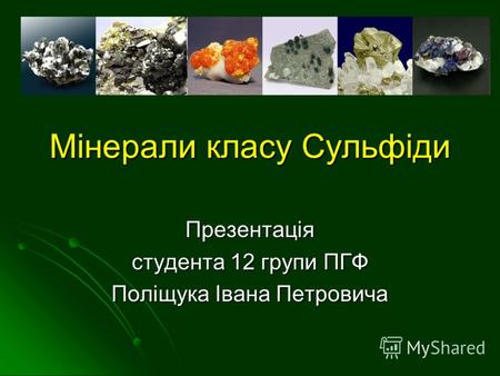 Мінерали класу Сульфіди Презентація студента 12 групи ПГФ Поліщука Івана Петровича.